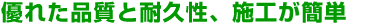 優れた品質と耐久性、施工が簡単